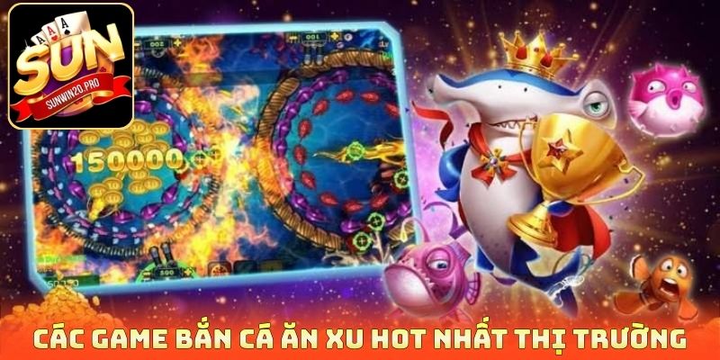 Các game bắn cá ăn xu hot nhất thị trường