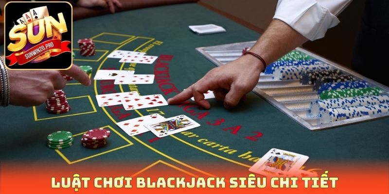 Luật chơi Blackjack siêu chi tiết